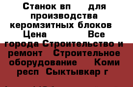 Станок вп 600 для производства керомзитных блоков › Цена ­ 40 000 - Все города Строительство и ремонт » Строительное оборудование   . Коми респ.,Сыктывкар г.